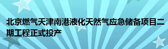 北京燃气天津南港液化天然气应急储备项目二期工程正式投产