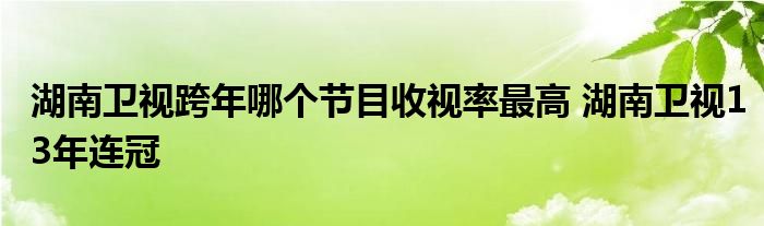 湖南卫视跨年哪个节目收视率最高 湖南卫视13年连冠