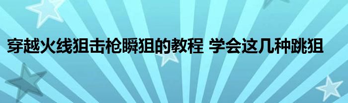 穿越火线狙击枪瞬狙的教程 学会这几种跳狙