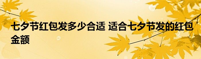 七夕节红包发多少合适 适合七夕节发的红包金额