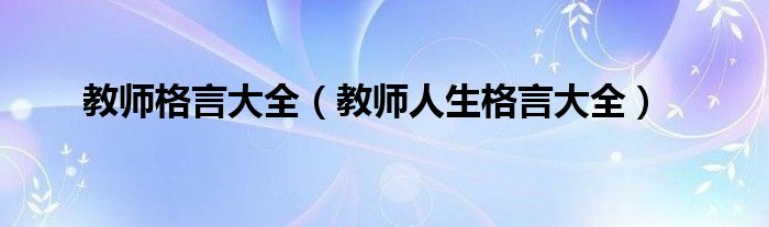 教师格言大全（教师人生格言大全）