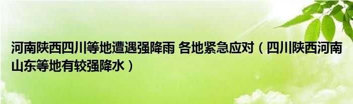 河南陕西四川等地遭遇强降雨 各地紧急应对（四川陕西河南山东等地有较强降水）