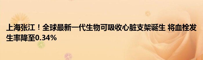 上海张江！全球最新一代生物可吸收心脏支架诞生 将血栓发生率降至0.34%