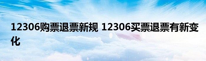 12306购票退票新规 12306买票退票有新变化