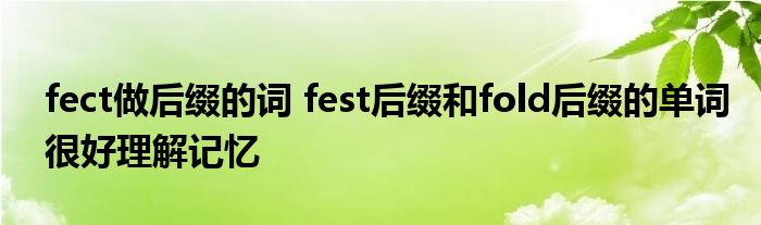 fect做后缀的词 fest后缀和fold后缀的单词很好理解记忆