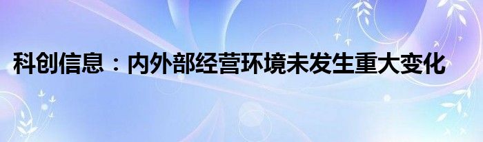 科创信息：内外部经营环境未发生重大变化