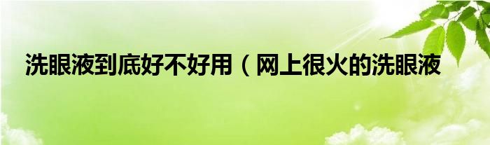 洗眼液到底好不好用（网上很火的洗眼液