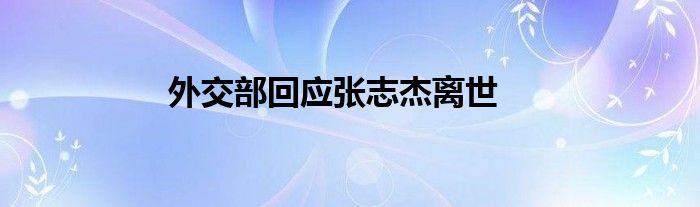 外交部回应张志杰离世