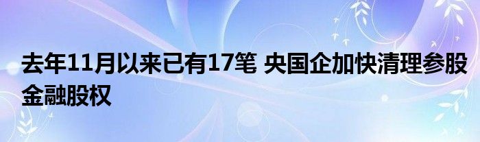 去年11月以来已有17笔 央国企加快清理参股金融股权