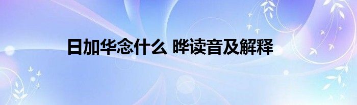 日加华念什么 晔读音及解释