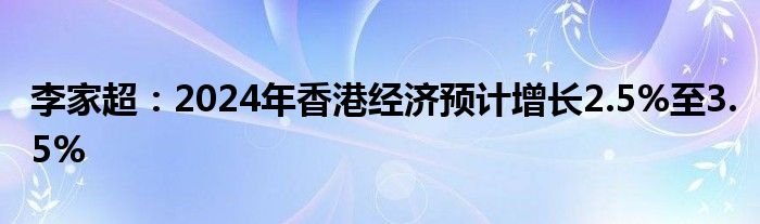 李家超：2024年香港经济预计增长2.5%至3.5%