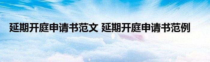 延期开庭申请书范文 延期开庭申请书范例