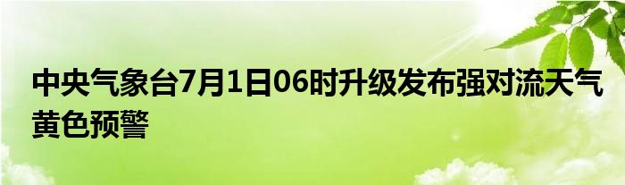 中央气象台7月1日06时升级发布强对流天气黄色预警