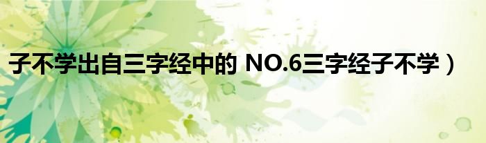 子不学出自三字经中的 NO.6三字经子不学）