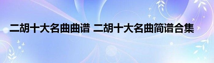 二胡十大名曲曲谱 二胡十大名曲简谱合集