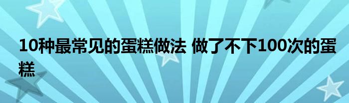 10种最常见的蛋糕做法 做了不下100次的蛋糕