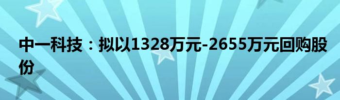 中一科技：拟以1328万元-2655万元回购股份