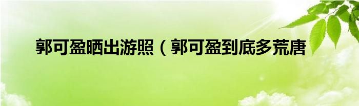 郭可盈晒出游照（郭可盈到底多荒唐