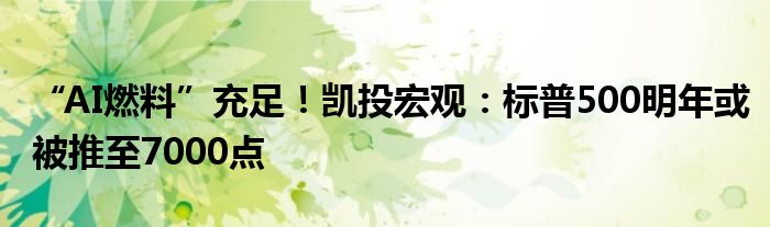 “AI燃料”充足！凯投宏观：标普500明年或被推至7000点