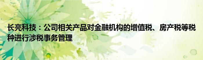 长亮科技：公司相关产品对金融机构的增值税、房产税等税种进行涉税事务管理