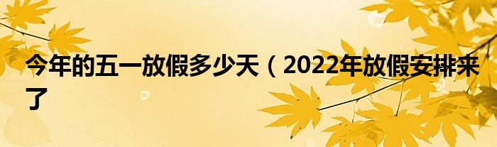 今年的五一放假多少天（2022年放假安排来了