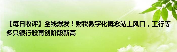 【每日收评】全线爆发！财税数字化概念站上风口，工行等多只银行股再创阶段新高