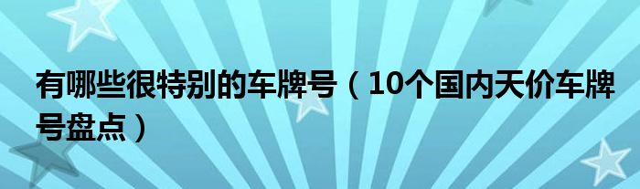 有哪些很特别的车牌号（10个国内天价车牌号盘点）