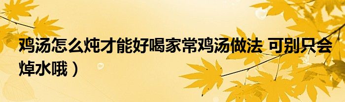 鸡汤怎么炖才能好喝家常鸡汤做法 可别只会焯水哦）