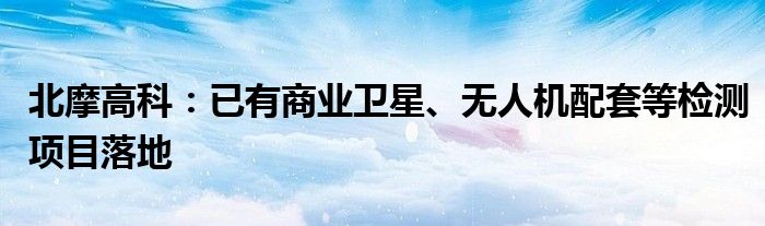 北摩高科：已有商业卫星、无人机配套等检测项目落地