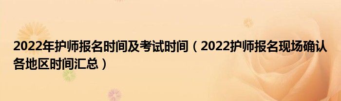 2022年护师报名时间及考试时间（2022护师报名现场确认各地区时间汇总）