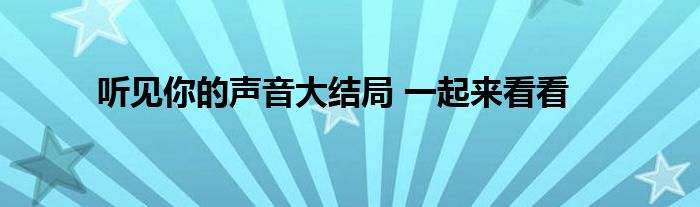 听见你的声音大结局 一起来看看