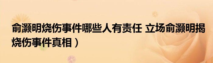 俞灏明烧伤事件哪些人有责任 立场俞灏明揭烧伤事件真相）