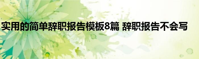 实用的简单辞职报告模板8篇 辞职报告不会写