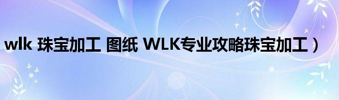 wlk 珠宝加工 图纸 WLK专业攻略珠宝加工）