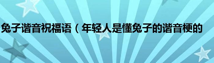 兔子谐音祝福语（年轻人是懂兔子的谐音梗的