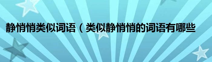 静悄悄类似词语（类似静悄悄的词语有哪些