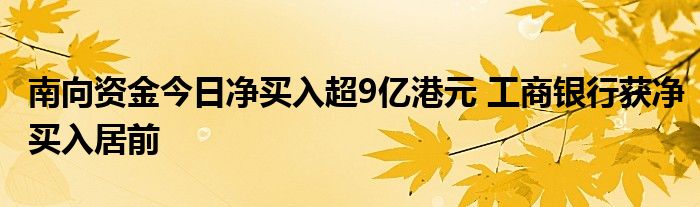 南向资金今日净买入超9亿港元 工商银行获净买入居前