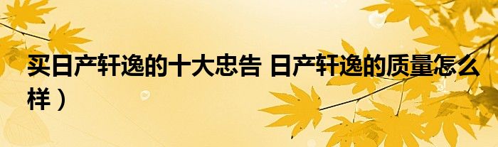 买日产轩逸的十大忠告 日产轩逸的质量怎么样）