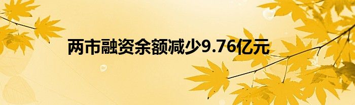 两市融资余额减少9.76亿元