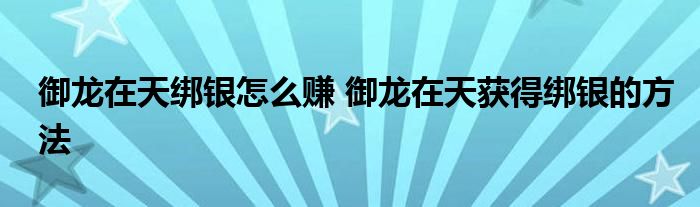 御龙在天绑银怎么赚 御龙在天获得绑银的方法