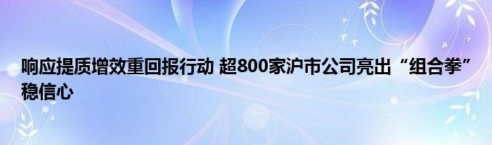 响应提质增效重回报行动 超800家沪市公司亮出“组合拳”稳信心