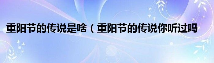 重阳节的传说是啥（重阳节的传说你听过吗