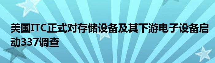 美国ITC正式对存储设备及其下游电子设备启动337调查