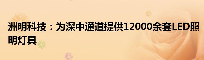 洲明科技：为深中通道提供12000余套LED照明灯具