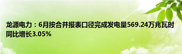 龙源电力：6月按合并报表口径完成发电量569.24万兆瓦时 同比增长3.05%