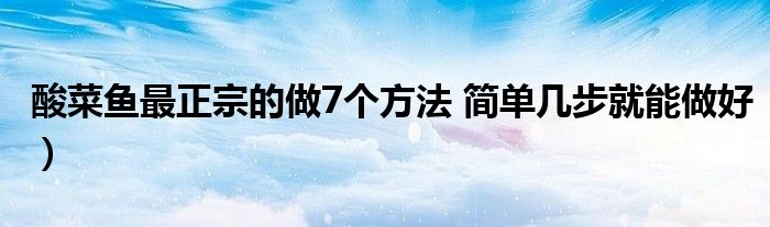 酸菜鱼最正宗的做7个方法 简单几步就能做好）