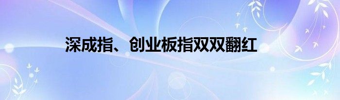 深成指、创业板指双双翻红