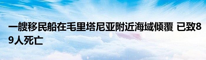 一艘移民船在毛里塔尼亚附近海域倾覆 已致89人死亡