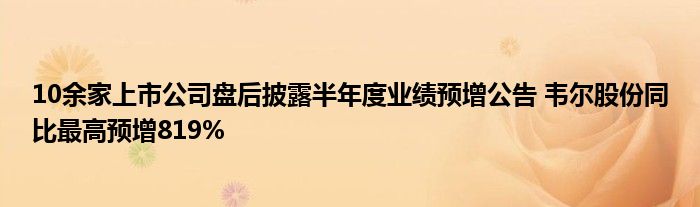 10余家上市公司盘后披露半年度业绩预增公告 韦尔股份同比最高预增819%