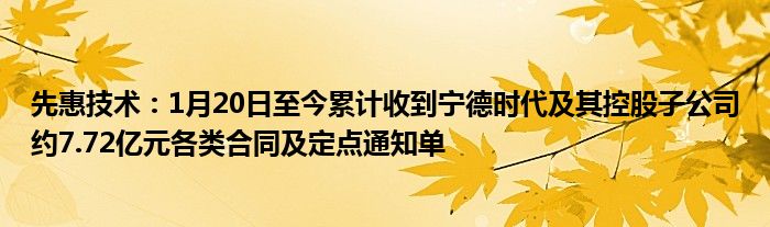 先惠技术：1月20日至今累计收到宁德时代及其控股子公司约7.72亿元各类合同及定点通知单